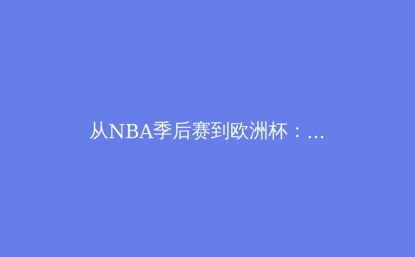 从NBA季后赛到欧洲杯：现代体育的战术演进与球星价值重塑